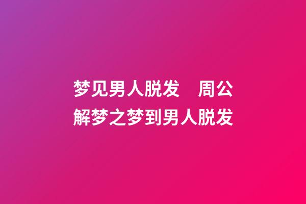 梦见男人脱发　周公解梦之梦到男人脱发